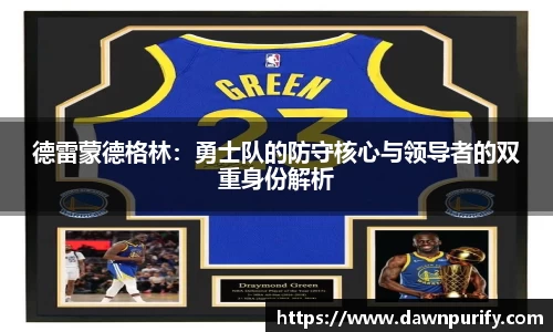 德雷蒙德格林：勇士队的防守核心与领导者的双重身份解析
