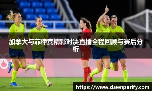 加拿大与菲律宾精彩对决直播全程回顾与赛后分析