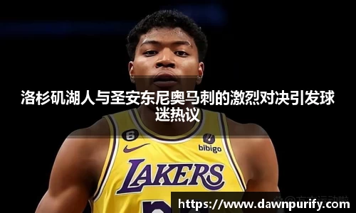 洛杉矶湖人与圣安东尼奥马刺的激烈对决引发球迷热议