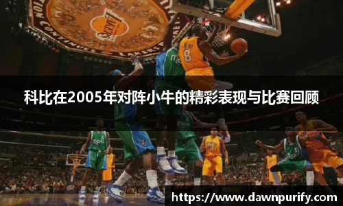科比在2005年对阵小牛的精彩表现与比赛回顾