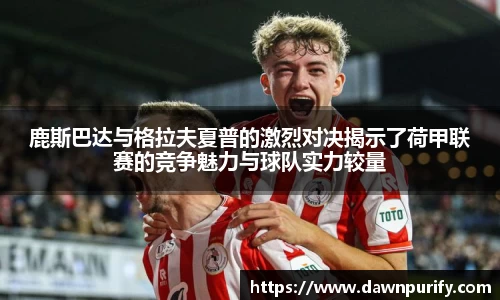 鹿斯巴达与格拉夫夏普的激烈对决揭示了荷甲联赛的竞争魅力与球队实力较量