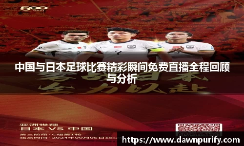 中国与日本足球比赛精彩瞬间免费直播全程回顾与分析