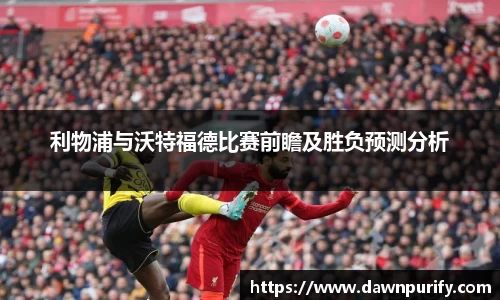 利物浦与沃特福德比赛前瞻及胜负预测分析