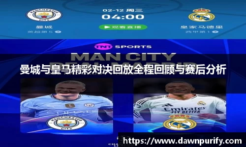 曼城与皇马精彩对决回放全程回顾与赛后分析