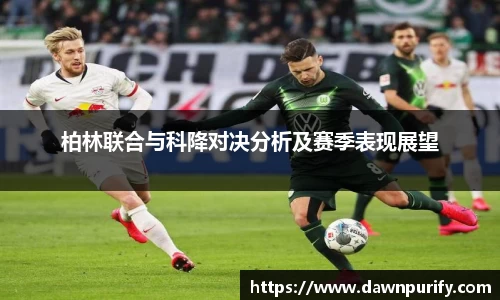 柏林联合与科降对决分析及赛季表现展望