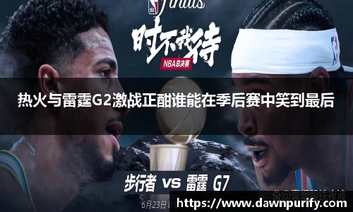 热火与雷霆G2激战正酣谁能在季后赛中笑到最后