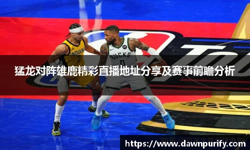 猛龙对阵雄鹿精彩直播地址分享及赛事前瞻分析
