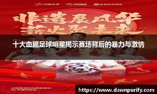 十大血腥足球明星揭示赛场背后的暴力与激情