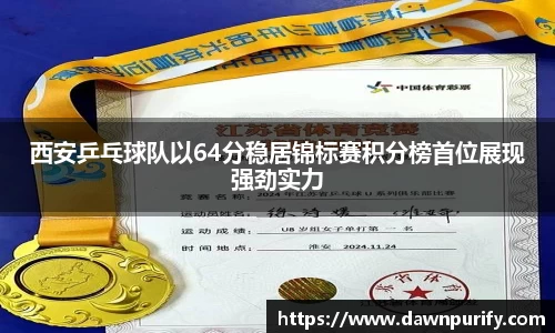 西安乒乓球队以64分稳居锦标赛积分榜首位展现强劲实力
