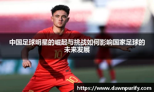 中国足球明星的崛起与挑战如何影响国家足球的未来发展