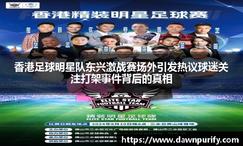 香港足球明星队东兴激战赛场外引发热议球迷关注打架事件背后的真相