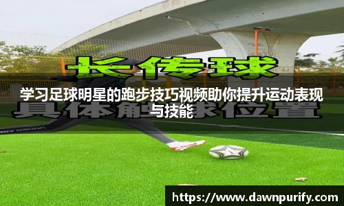 学习足球明星的跑步技巧视频助你提升运动表现与技能