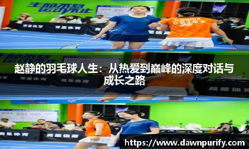 赵静的羽毛球人生：从热爱到巅峰的深度对话与成长之路