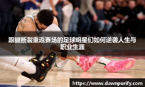 跟腱断裂重返赛场的足球明星们如何逆袭人生与职业生涯