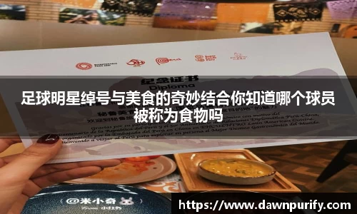 足球明星绰号与美食的奇妙结合你知道哪个球员被称为食物吗